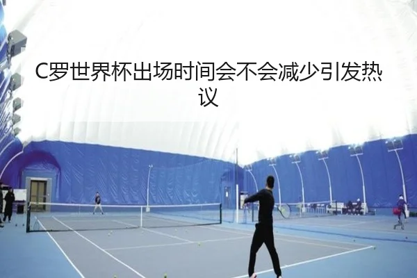 C罗世界杯出场时间会不会减少引发热议